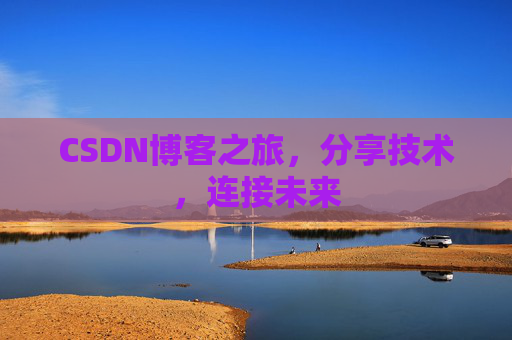 CSDN博客之旅,分享技术,连接未来