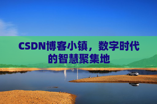 CSDN博客小镇,数字时代的智慧聚集地